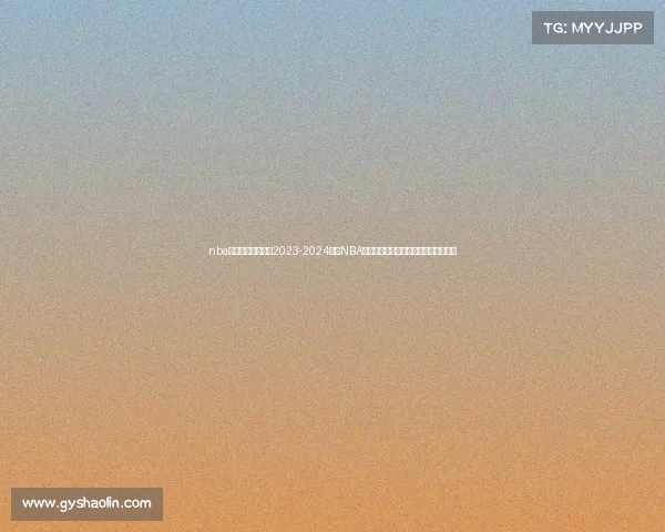 nba球队赛事对阵表—2023-2024赛季NBA全联盟球队赛事对阵日程安排全面解析